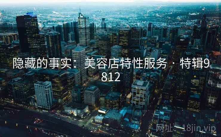 隐藏的事实：美容店特性服务 · 特辑9812