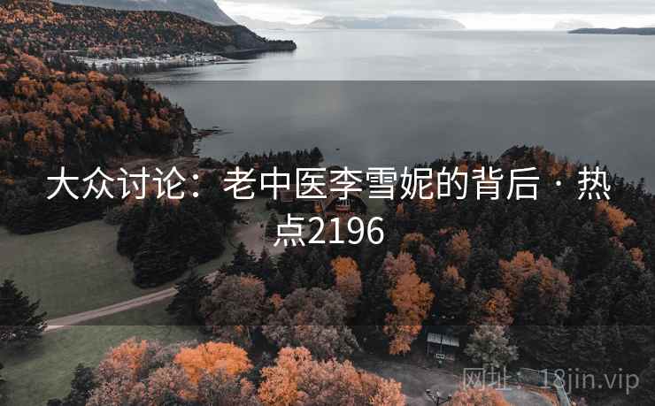 大众讨论：老中医李雪妮的背后 · 热点2196