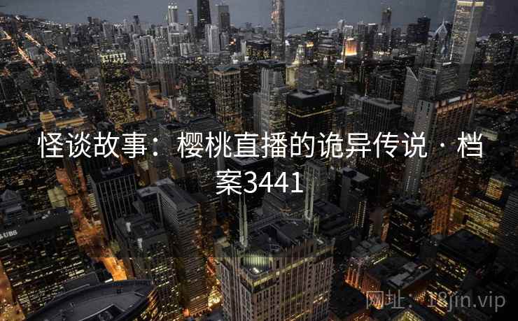 怪谈故事：樱桃直播的诡异传说 · 档案3441  第1张