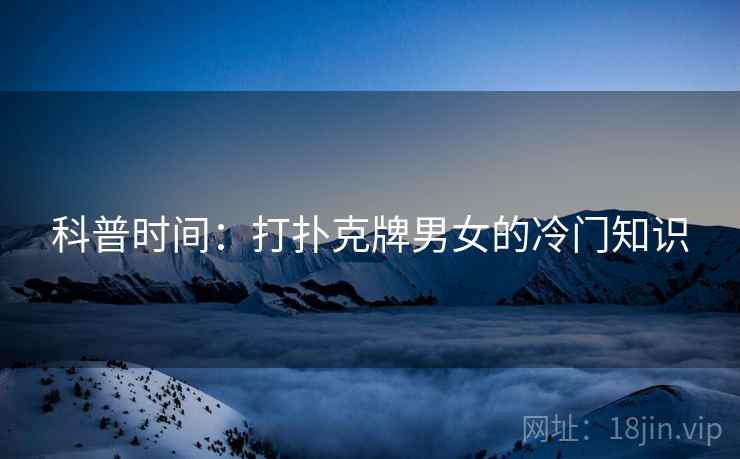 科普时间：打扑克牌男女的冷门知识  第1张