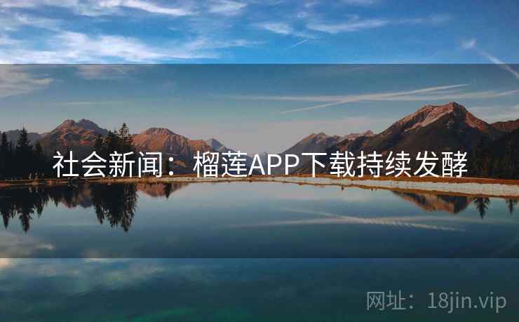 社会新闻：榴莲APP下载持续发酵  第2张