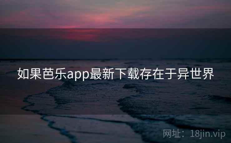 如果芭乐app最新下载存在于异世界  第1张