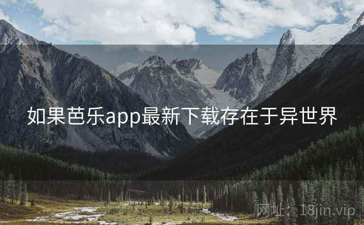 如果芭乐app最新下载存在于异世界  第2张