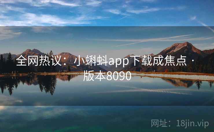 全网热议：小蝌蚪app下载成焦点 · 版本8090  第2张
