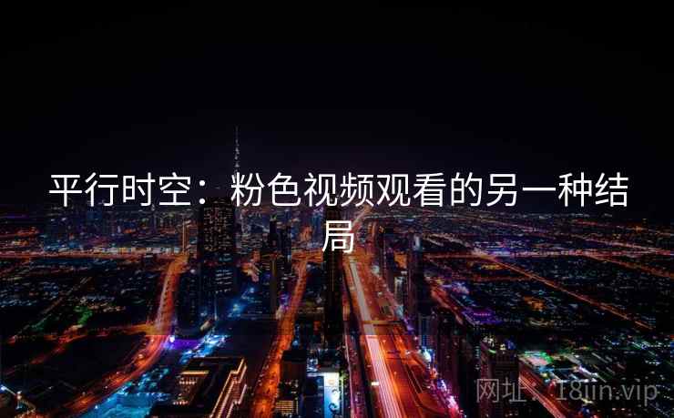 平行时空：粉色视频观看的另一种结局  第1张