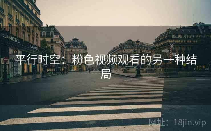 平行时空：粉色视频观看的另一种结局  第2张