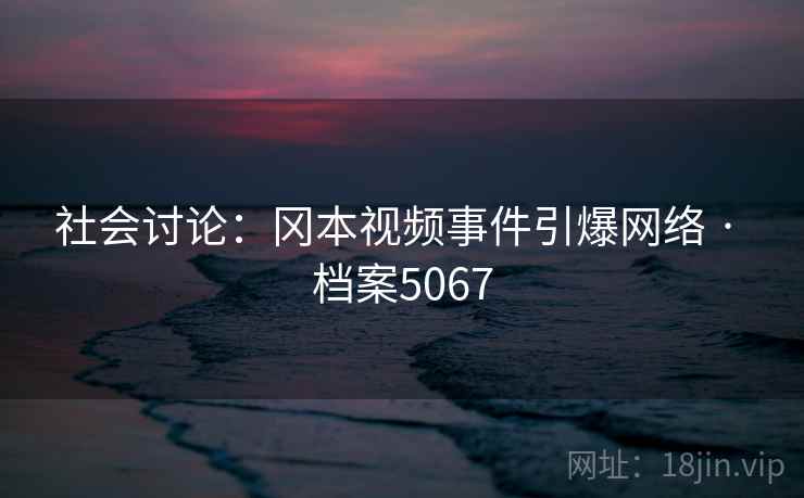 社会讨论：冈本视频事件引爆网络 · 档案5067  第1张