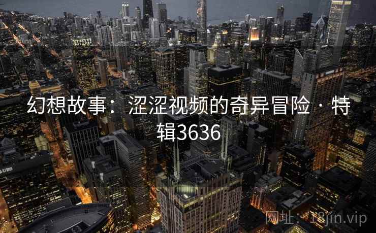 幻想故事：涩涩视频的奇异冒险 · 特辑3636  第1张
