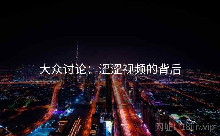 大众讨论：涩涩视频的背后  第1张