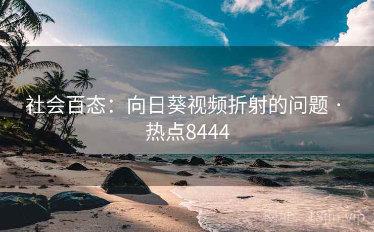 社会百态：向日葵视频折射的问题 · 热点8444  第1张