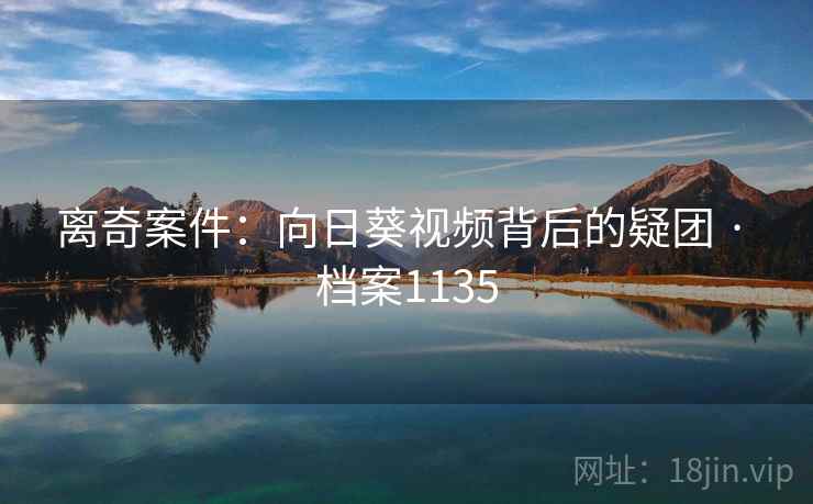 离奇案件：向日葵视频背后的疑团 · 档案1135  第1张