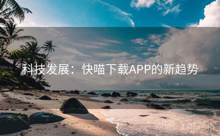 科技发展：快喵下载APP的新趋势