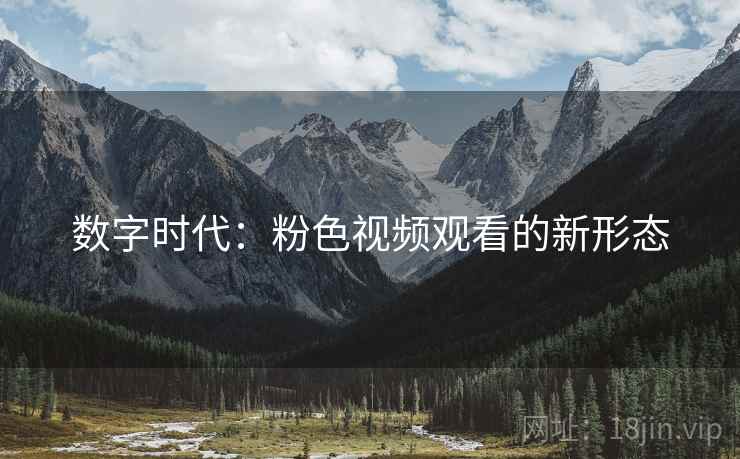 数字时代：粉色视频观看的新形态