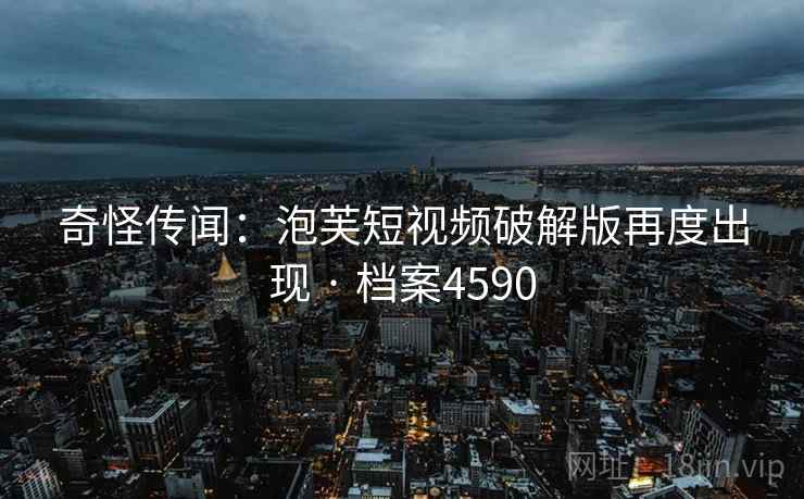 奇怪传闻：泡芙短视频破解版再度出现 · 档案4590  第2张