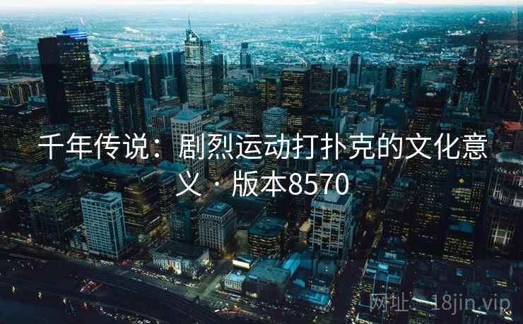 千年传说：剧烈运动打扑克的文化意义 · 版本8570