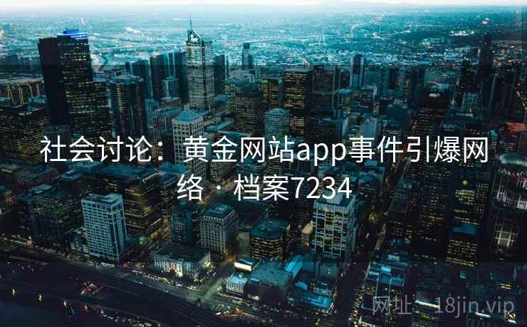 社会讨论：黄金网站app事件引爆网络 · 档案7234  第2张
