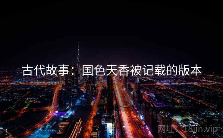古代故事：国色天香被记载的版本  第1张