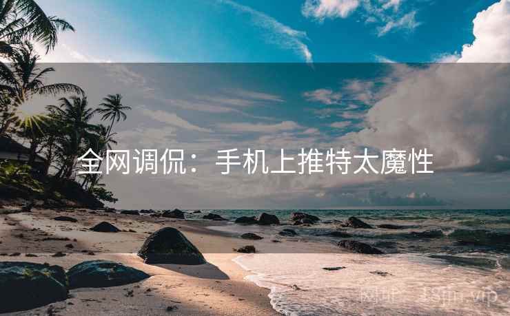 全网调侃：手机上推特太魔性