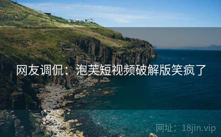网友调侃：泡芙短视频破解版笑疯了  第2张