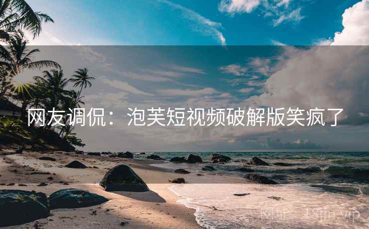网友调侃：泡芙短视频破解版笑疯了