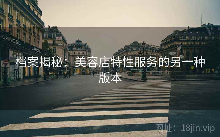 档案揭秘：美容店特性服务的另一种版本  第1张