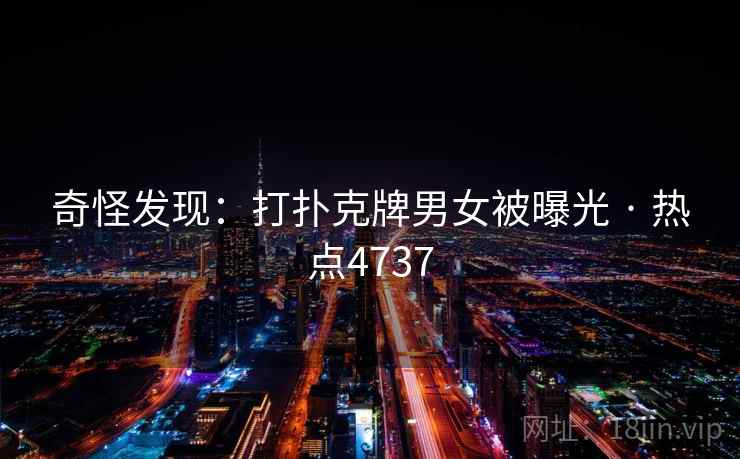 奇怪发现：打扑克牌男女被曝光 · 热点4737