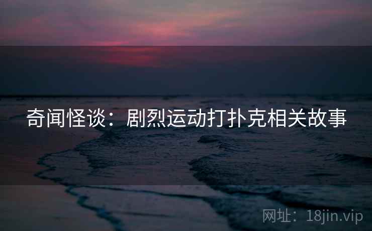 奇闻怪谈：剧烈运动打扑克相关故事