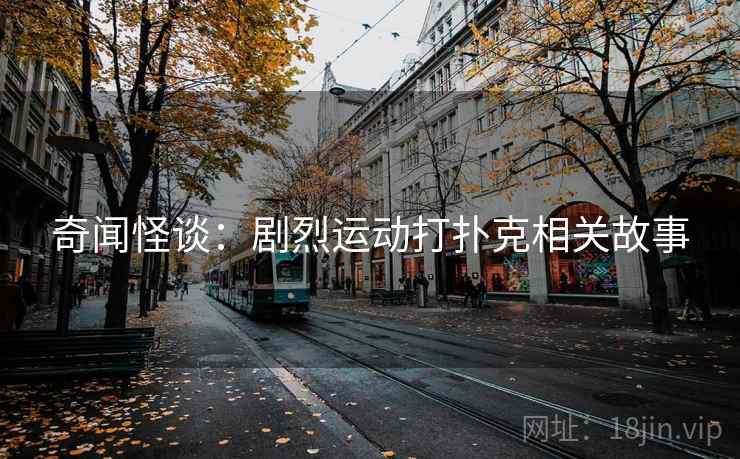奇闻怪谈：剧烈运动打扑克相关故事  第2张
