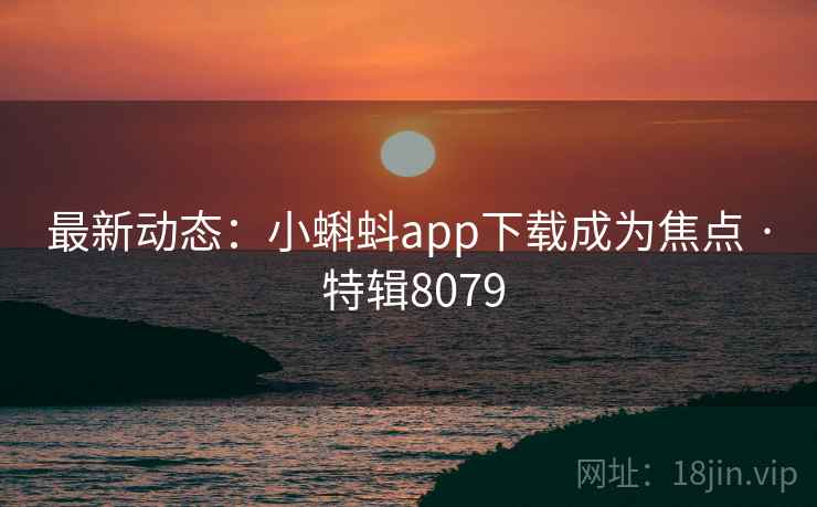 最新动态：小蝌蚪app下载成为焦点 · 特辑8079  第2张