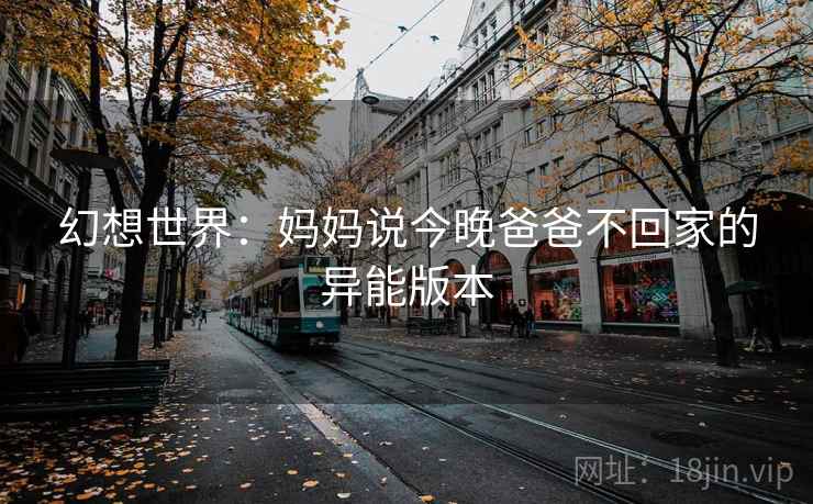 幻想世界：妈妈说今晚爸爸不回家的异能版本