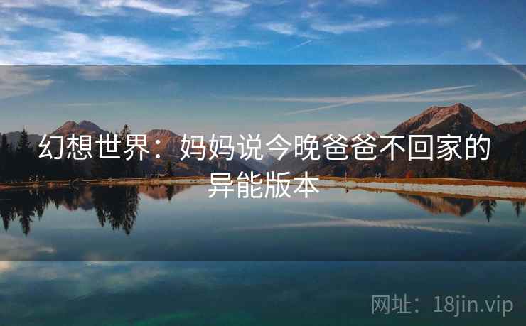 幻想世界：妈妈说今晚爸爸不回家的异能版本  第2张