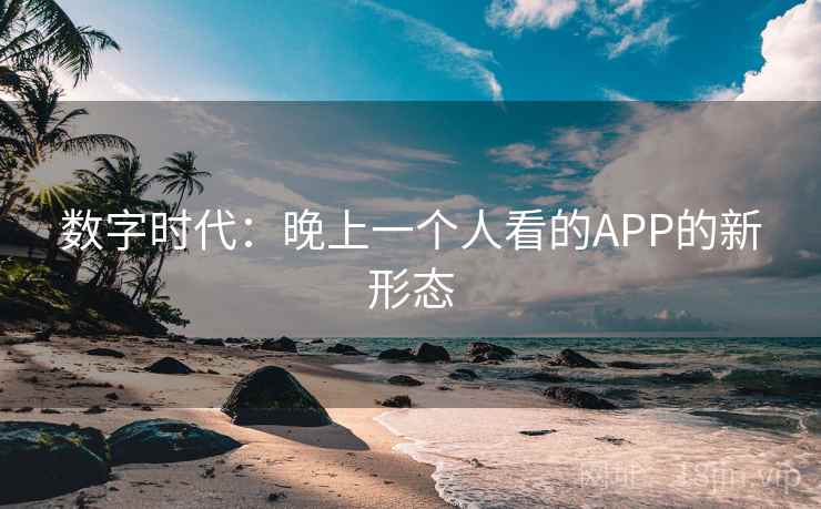 数字时代：晚上一个人看的APP的新形态  第2张