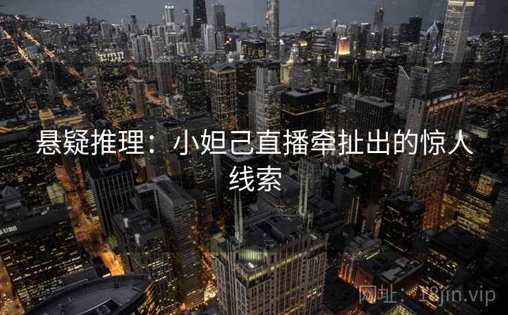 悬疑推理：小妲己直播牵扯出的惊人线索  第2张