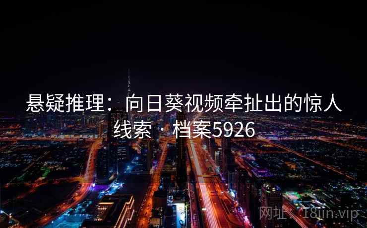 悬疑推理：向日葵视频牵扯出的惊人线索 · 档案5926  第2张