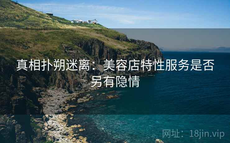 真相扑朔迷离：美容店特性服务是否另有隐情