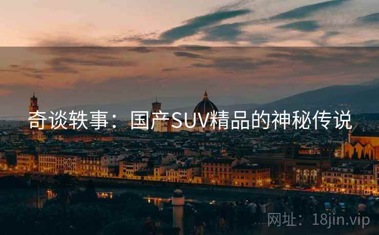 奇谈轶事：国产SUV精品的神秘传说