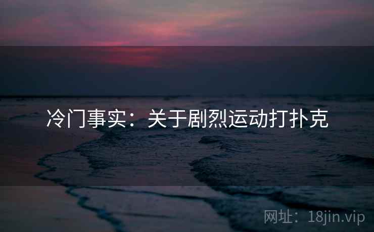 冷门事实：关于剧烈运动打扑克
