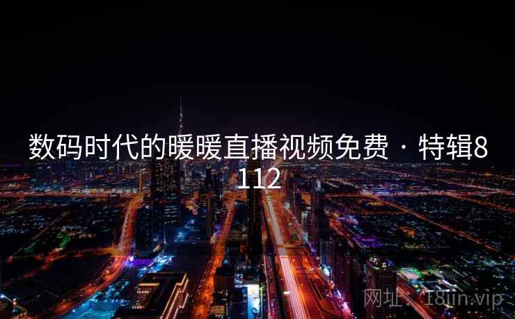 数码时代的暖暖直播视频免费 · 特辑8112  第2张