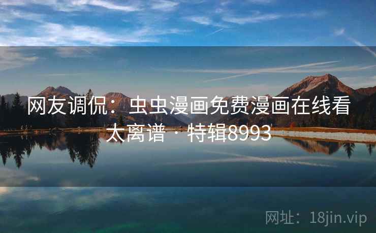网友调侃：虫虫漫画免费漫画在线看太离谱 · 特辑8993  第2张