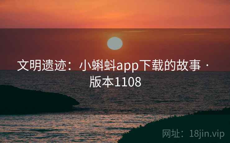 文明遗迹：小蝌蚪app下载的故事 · 版本1108  第2张