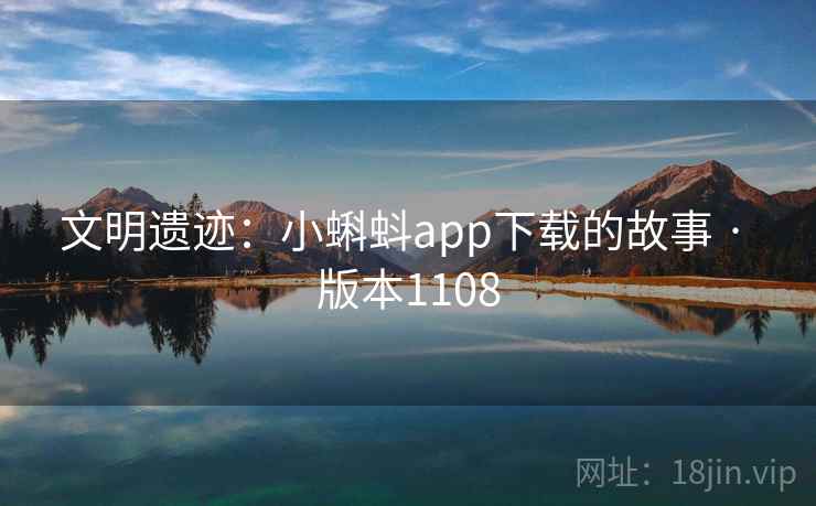 文明遗迹：小蝌蚪app下载的故事 · 版本1108