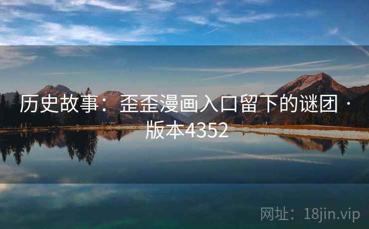 历史故事：歪歪漫画入口留下的谜团 · 版本4352