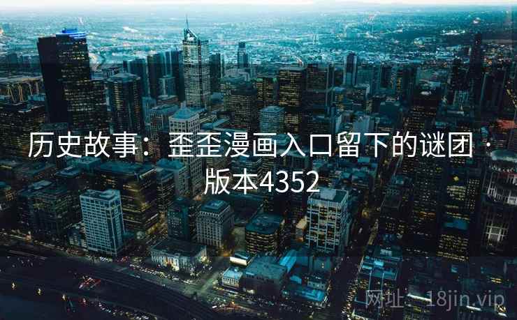 历史故事：歪歪漫画入口留下的谜团 · 版本4352