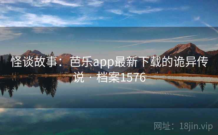 怪谈故事:芭乐app最新下载的诡异传说 · 档案1576 第1张 怪谈故事:芭乐app最新下载的诡异传说 · 档案1576 第1张