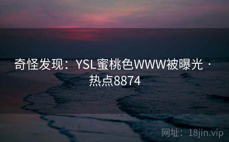 奇怪发现:YSL蜜桃色WWW被曝光 · 热点8874 第1张 奇怪发现:YSL蜜桃色WWW被曝光 · 热点8874 第1张