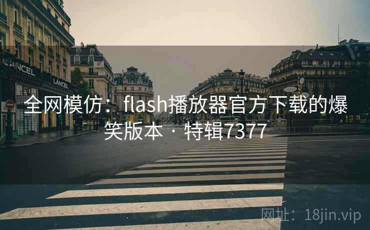 全网模仿:flash播放器官方下载的爆笑版本 · 特辑7377 第1张 全网模仿:flash播放器官方下载的爆笑版本 · 特辑7377 第1张