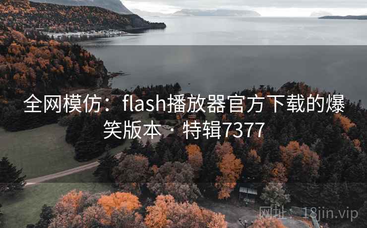 全网模仿:flash播放器官方下载的爆笑版本 · 特辑7377 第2张 全网模仿:flash播放器官方下载的爆笑版本 · 特辑7377 第2张
