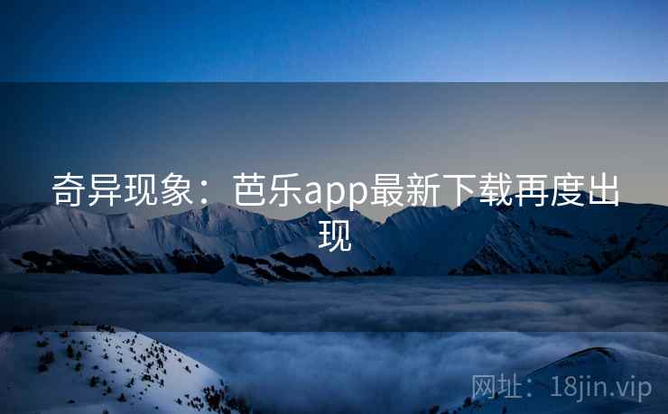 奇异现象:芭乐app最新下载再度出现 第2张 奇异现象:芭乐app最新下载再度出现 第2张