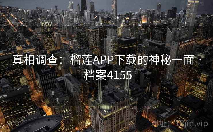 真相调查:榴莲APP下载的神秘一面 · 档案4155 第1张 真相调查:榴莲APP下载的神秘一面 · 档案4155 第1张