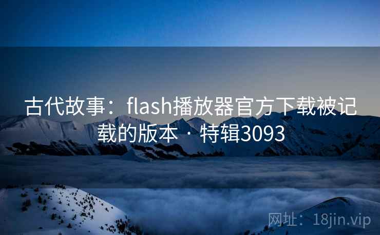 古代故事:flash播放器官方下载被记载的版本 · 特辑3093 第2张 古代故事:flash播放器官方下载被记载的版本 · 特辑3093 第2张